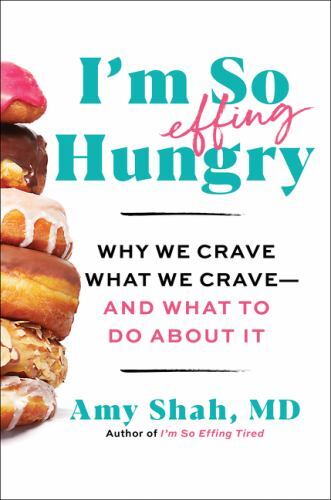I’m So Effing Hungry: Why We Crave What We Crave – And What to Do about It