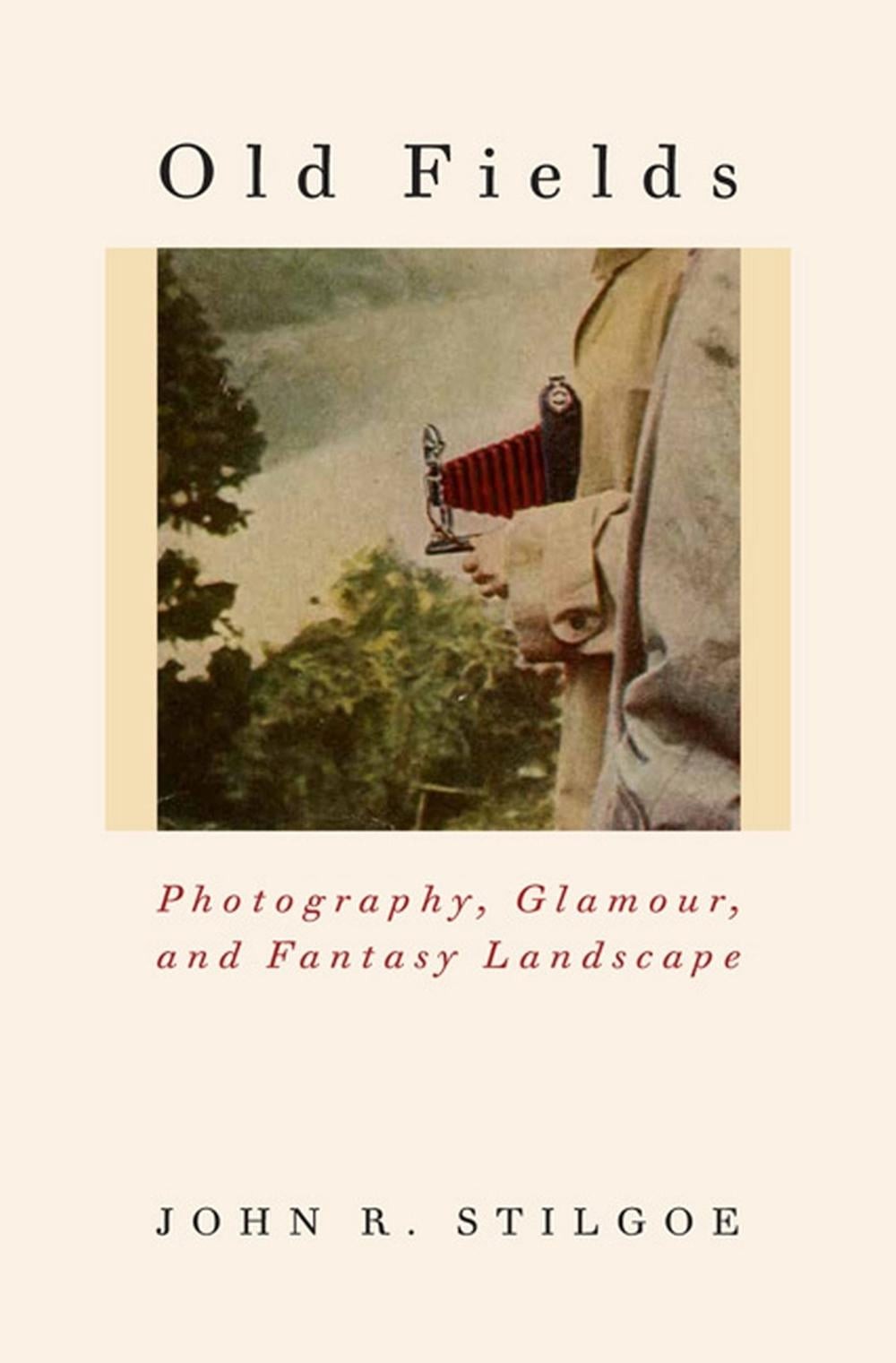 Old Fields: Photography, Glamour, and Fantasy Landscape by John R. Stilgoe (Engl
