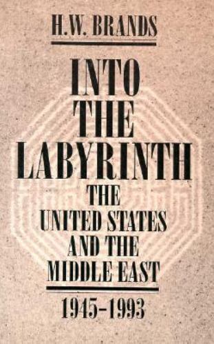 Into The Labyrinth: The U.S. and The Middle East 1945-1993 by H.W. Brands