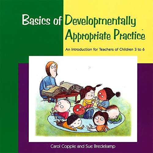 BASICS OF DEVELOPMENTALLY APPROPRIATE PRACTICE: AN By Carol Copple & Sue Mint