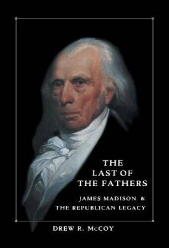 The Last of the Fathers: James Madison and the Republican Legacy – GOOD