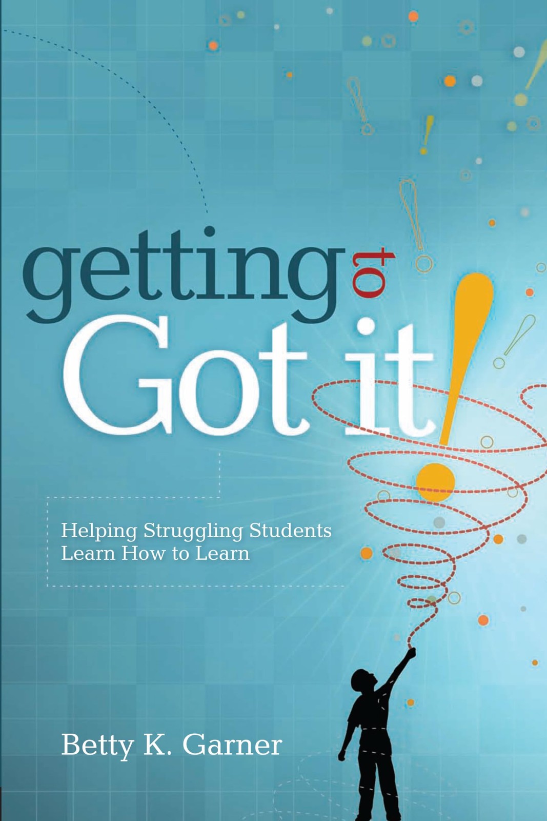 Getting to “Got It!”: Helping Struggling Students Learn How to Learn